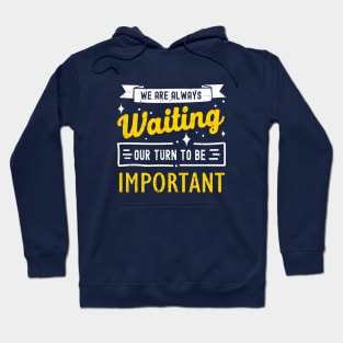 We Are Always Waiting Our Turn to Be Important Hoodie